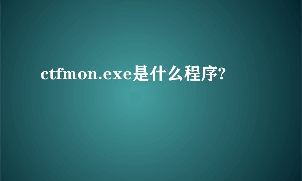 ctfmon.exe是什么程序?