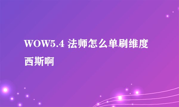 WOW5.4 法师怎么单刷维度西斯啊