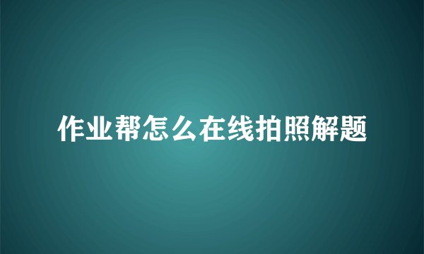 作业帮怎么在线拍照解题