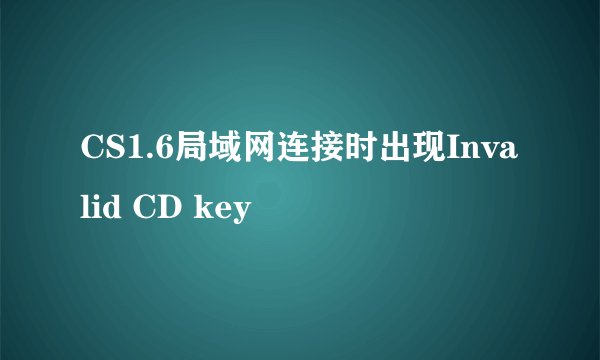 CS1.6局域网连接时出现Invalid CD key