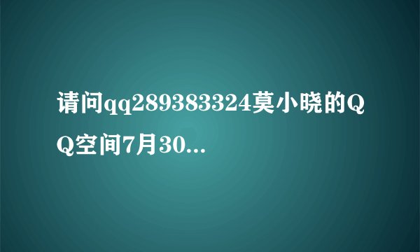 请问qq289383324莫小晓的QQ空间7月30号现在的第3首歌叫什么?