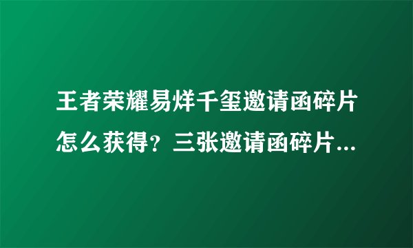 王者荣耀易烊千玺邀请函碎片怎么获得？三张邀请函碎片位置获取攻略