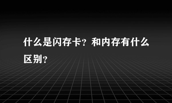 什么是闪存卡？和内存有什么区别？