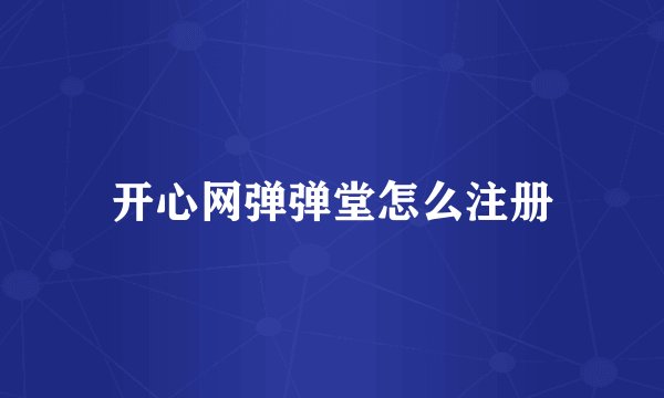 开心网弹弹堂怎么注册