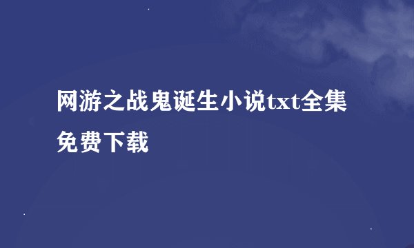 网游之战鬼诞生小说txt全集免费下载
