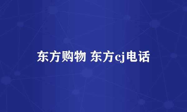东方购物 东方cj电话