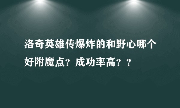 洛奇英雄传爆炸的和野心哪个好附魔点？成功率高？？