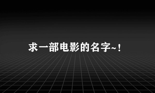 求一部电影的名字~！