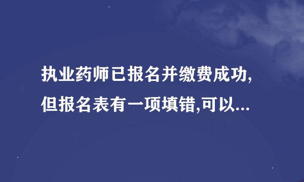 执业药师已报名并缴费成功,但报名表有一项填错,可以修改吗?