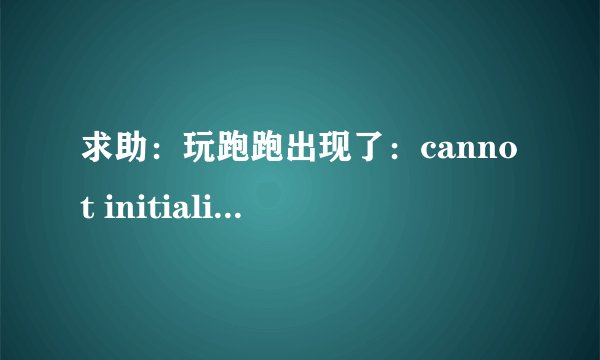 求助：玩跑跑出现了：cannot initialize security modules.please