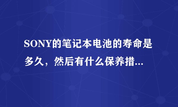 SONY的笔记本电池的寿命是多久，然后有什么保养措施吗？请各路高人支招