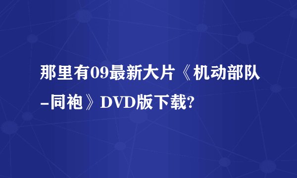 那里有09最新大片《机动部队-同袍》DVD版下载?