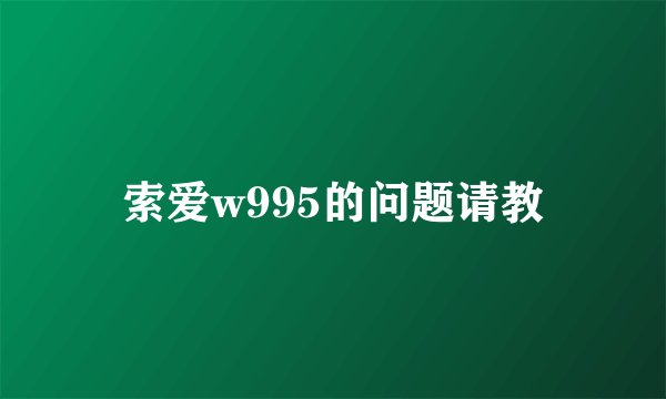 索爱w995的问题请教
