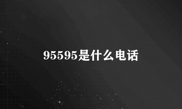 95595是什么电话