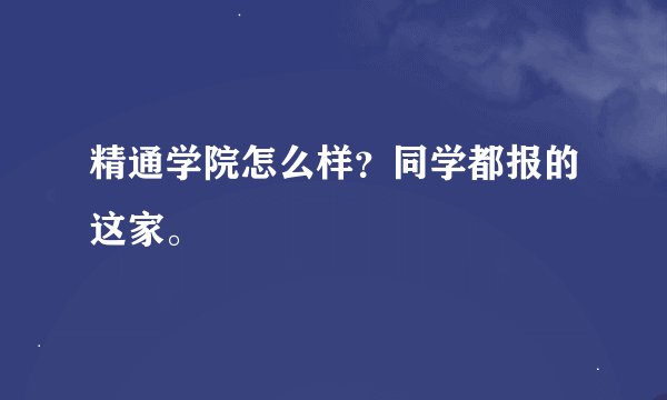 精通学院怎么样？同学都报的这家。