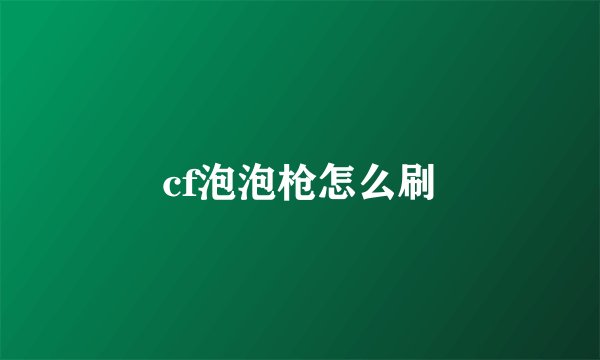 cf泡泡枪怎么刷
