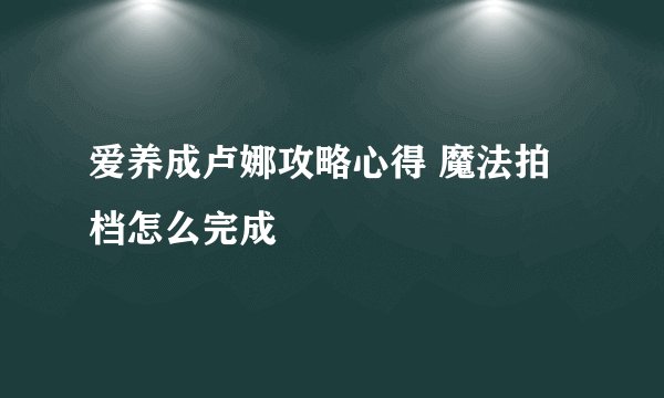 爱养成卢娜攻略心得 魔法拍档怎么完成