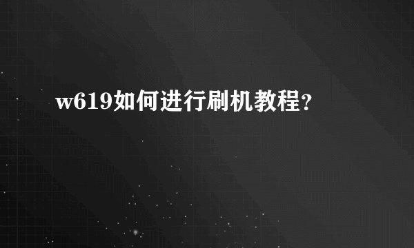 w619如何进行刷机教程？