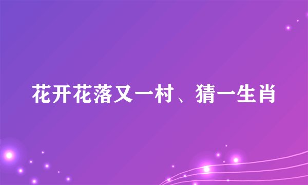 花开花落又一村、猜一生肖