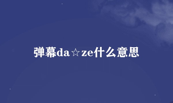 弹幕da☆ze什么意思