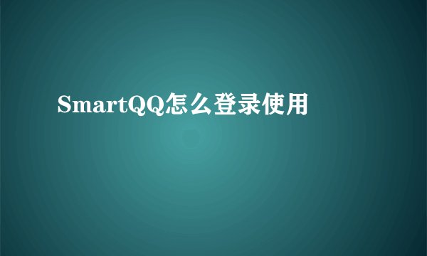 SmartQQ怎么登录使用