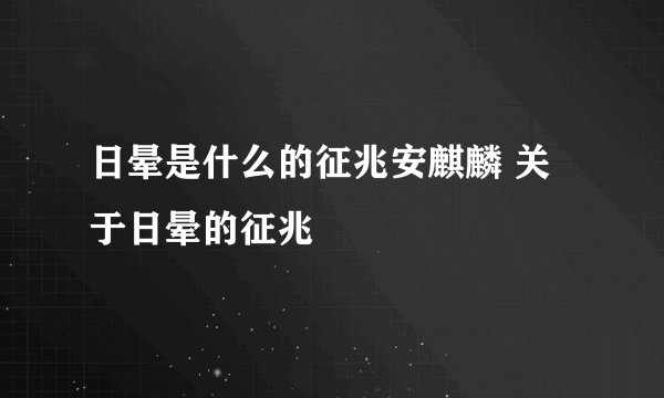 日晕是什么的征兆安麒麟 关于日晕的征兆