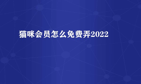 猫咪会员怎么免费弄2022