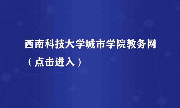 西南科技大学城市学院教务网（点击进入）