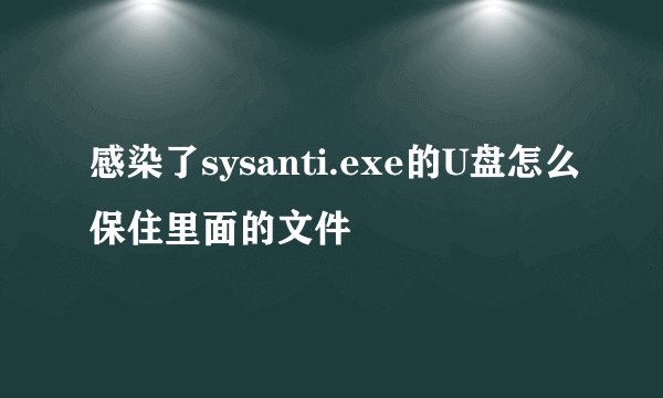 感染了sysanti.exe的U盘怎么保住里面的文件