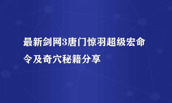 最新剑网3唐门惊羽超级宏命令及奇穴秘籍分享