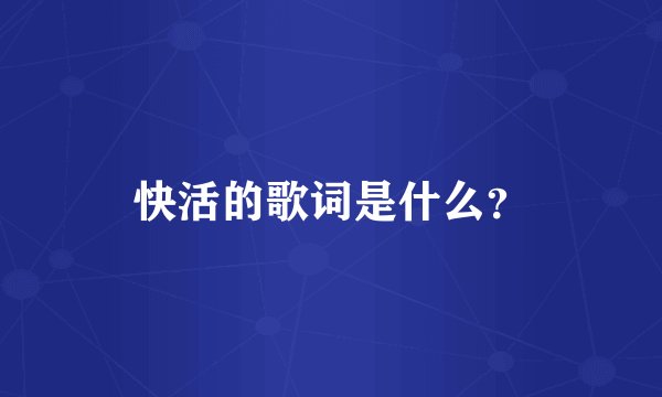 快活的歌词是什么？