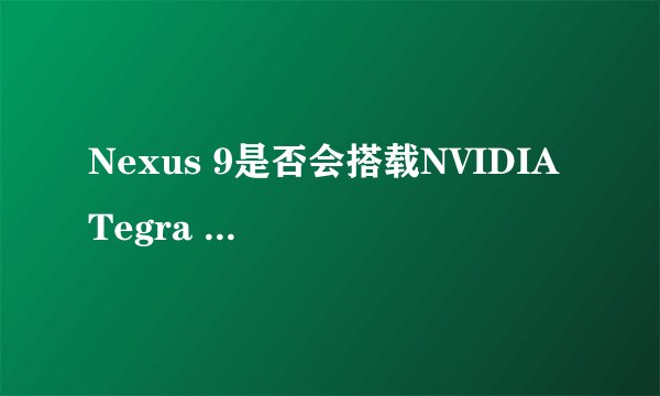 Nexus 9是否会搭载NVIDIA Tegra K1 64位芯片？