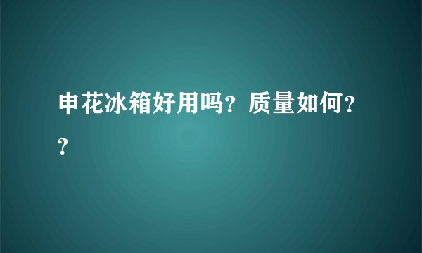 申花冰箱好用吗？质量如何？？