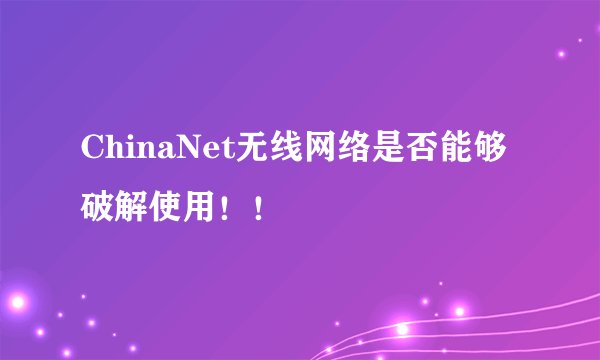 ChinaNet无线网络是否能够破解使用！！