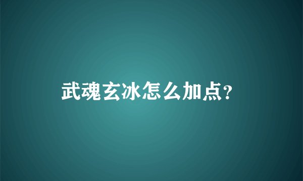 武魂玄冰怎么加点？