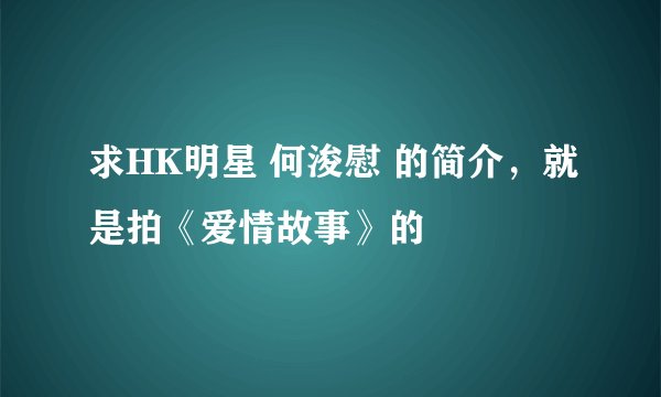 求HK明星 何浚慰 的简介，就是拍《爱情故事》的