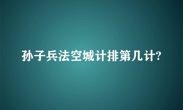 孙子兵法空城计排第几计?