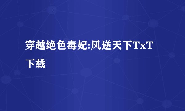 穿越绝色毒妃:凤逆天下TxT下载