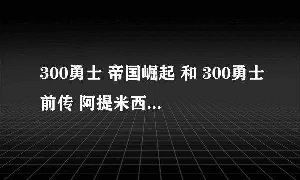 300勇士 帝国崛起 和 300勇士前传 阿提米西亚之战 是同一部电影吗？