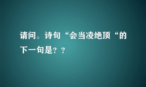 请问。诗句“会当凌绝顶“的下一句是？？