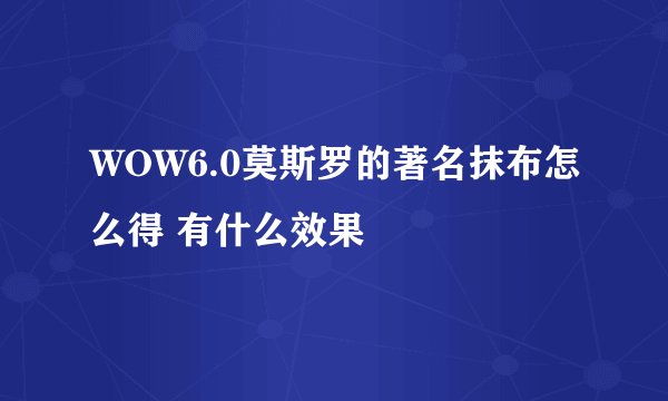 WOW6.0莫斯罗的著名抹布怎么得 有什么效果
