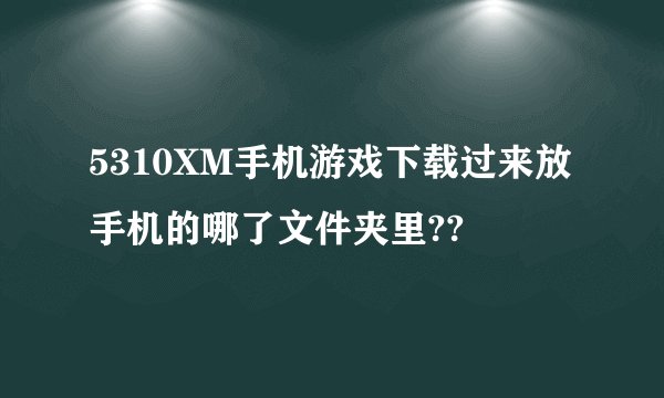 5310XM手机游戏下载过来放手机的哪了文件夹里??