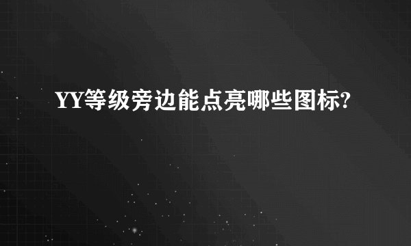 YY等级旁边能点亮哪些图标?