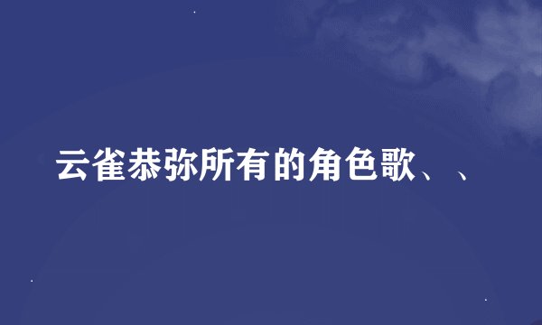云雀恭弥所有的角色歌、、