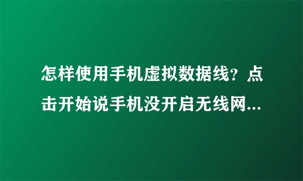 怎样使用手机虚拟数据线？点击开始说手机没开启无线网络？求详细步骤~~