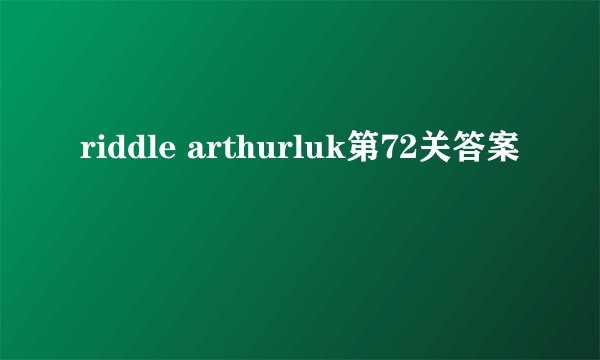 riddle arthurluk第72关答案