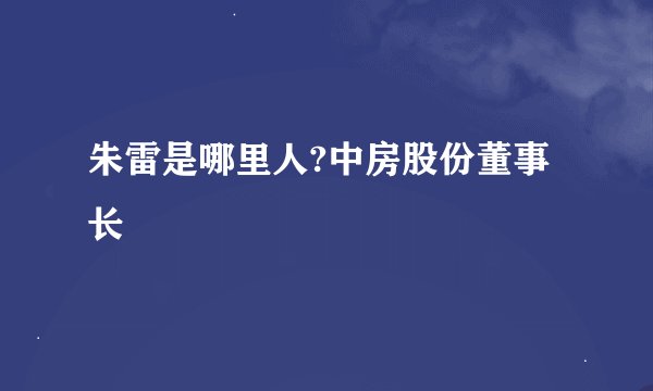 朱雷是哪里人?中房股份董事长