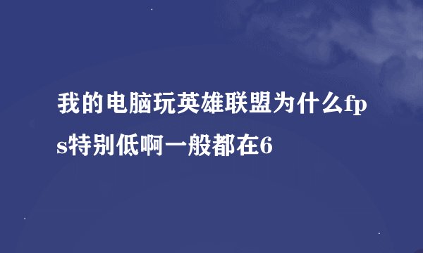 我的电脑玩英雄联盟为什么fps特别低啊一般都在6