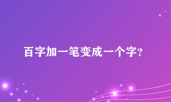百字加一笔变成一个字？