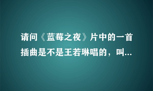 请问《蓝莓之夜》片中的一首插曲是不是王若琳唱的，叫什么名字？